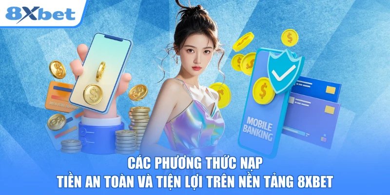 Các phương thức nạp tiền an toàn và tiện lợi trên nền tảng 8xbet