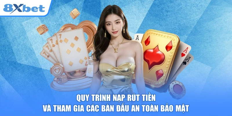 Quy trình nạp rút tiền và tham gia các bàn đấu an toàn bảo mật