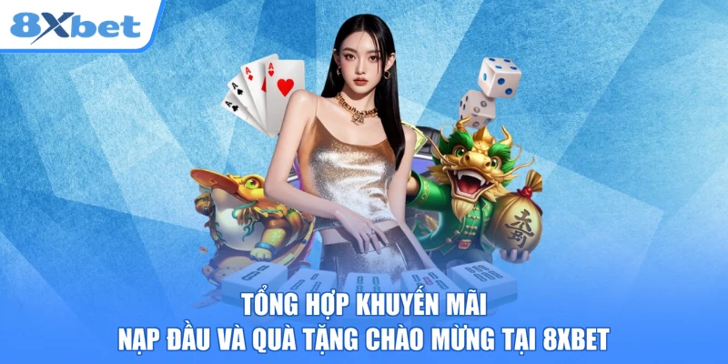 Tổng hợp khuyến mãi nạp đầu và quà tặng chào mừng tại 8xbet